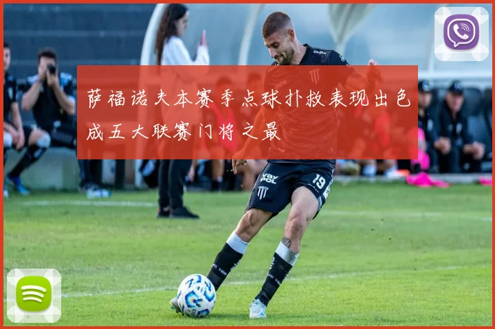 萨福诺夫本赛季点球扑救表现出色成五大联赛门将之最