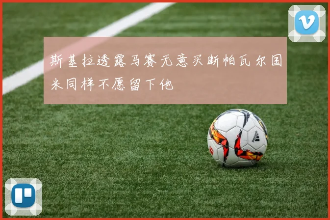 斯基拉透露马赛无意买断帕瓦尔国米同样不愿留下他