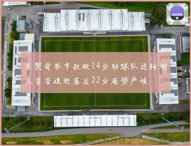 东契奇单节狂砍14分助球队逆转湖人苦苦追赶落后22分局势严峻