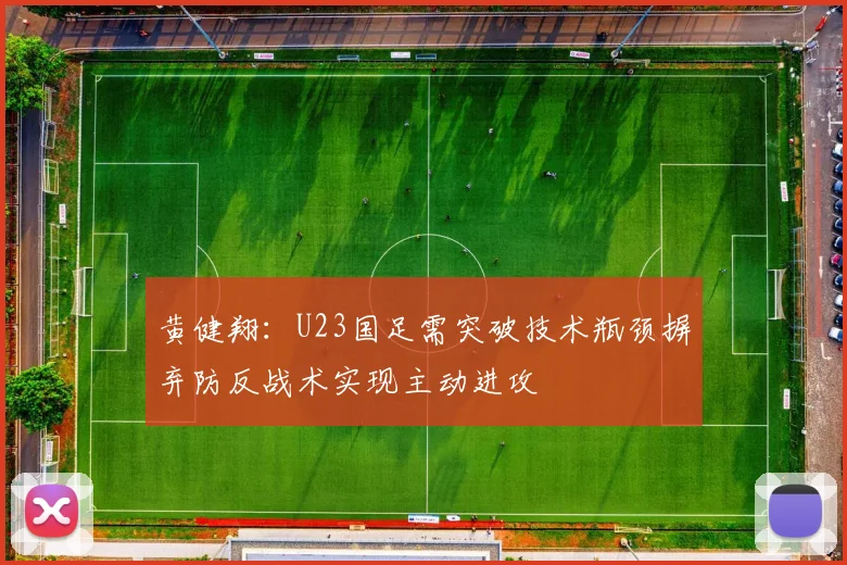 黄健翔：U23国足需突破技术瓶颈摒弃防反战术实现主动进攻