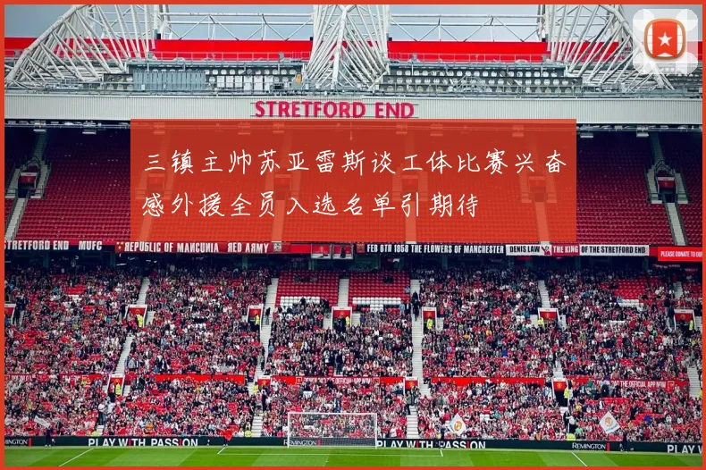 三镇主帅苏亚雷斯谈工体比赛兴奋感外援全员入选名单引期待