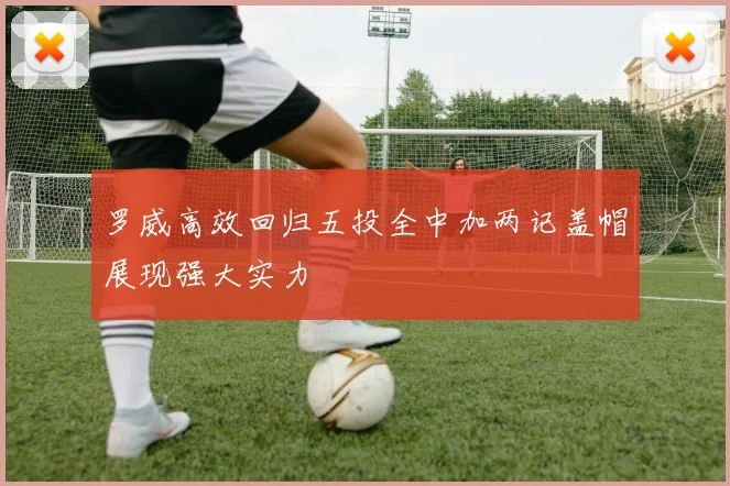 罗威高效回归五投全中加两记盖帽展现强大实力