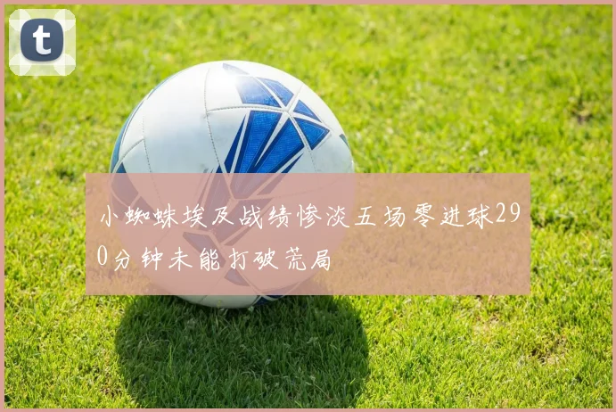 小蜘蛛埃及战绩惨淡五场零进球290分钟未能打破荒局