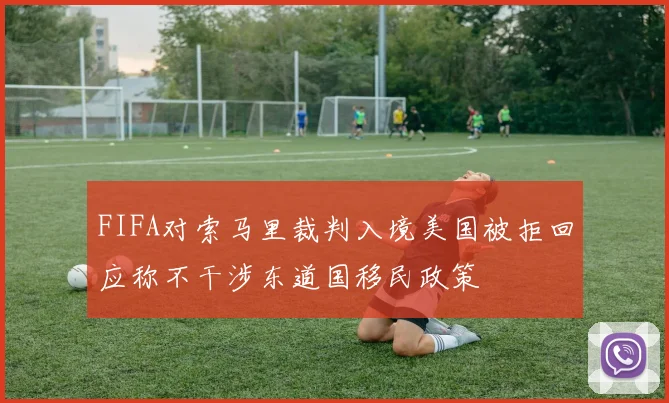 FIFA对索马里裁判入境美国被拒回应称不干涉东道国移民政策
