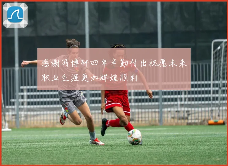 感谢冯博轩四年辛勤付出祝愿未来职业生涯更加辉煌顺利